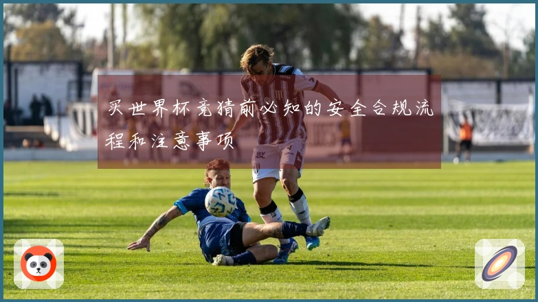 买世界杯竞猜前必知的安全合规流程和注意事项